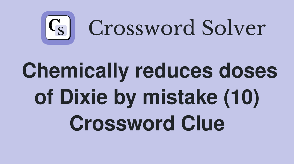 Chemically reduces doses of Dixie by mistake (10) Crossword Clue