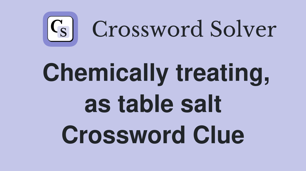 Chemically treating, as table salt Crossword Clue