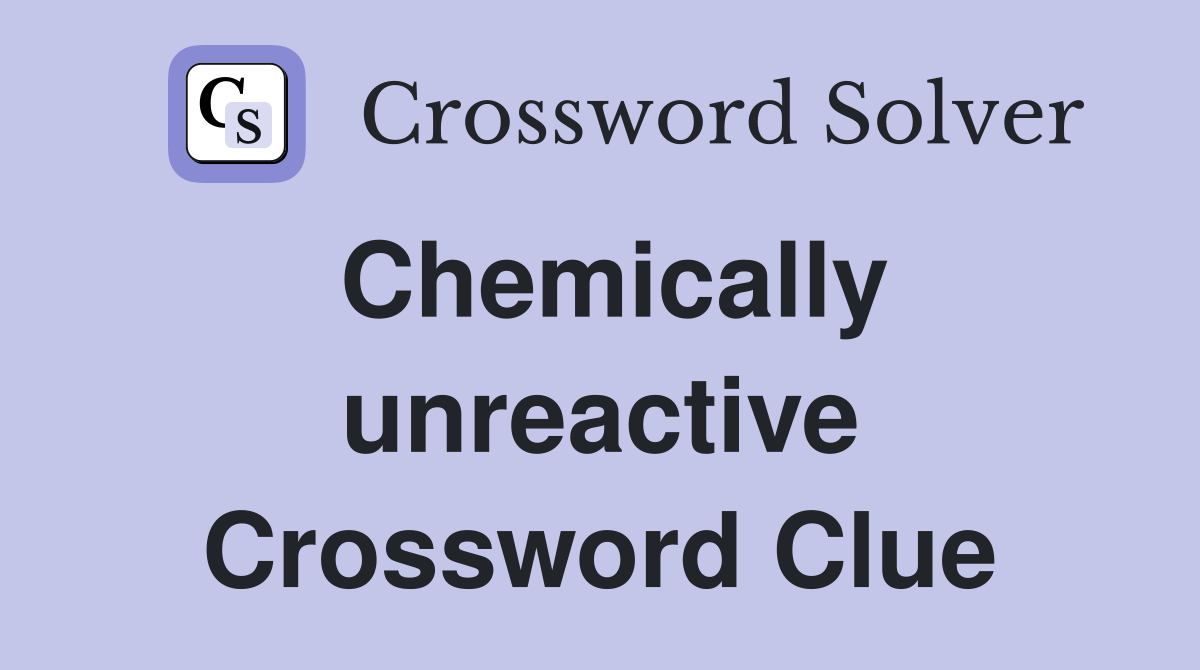 Chemically unreactive Crossword Clue