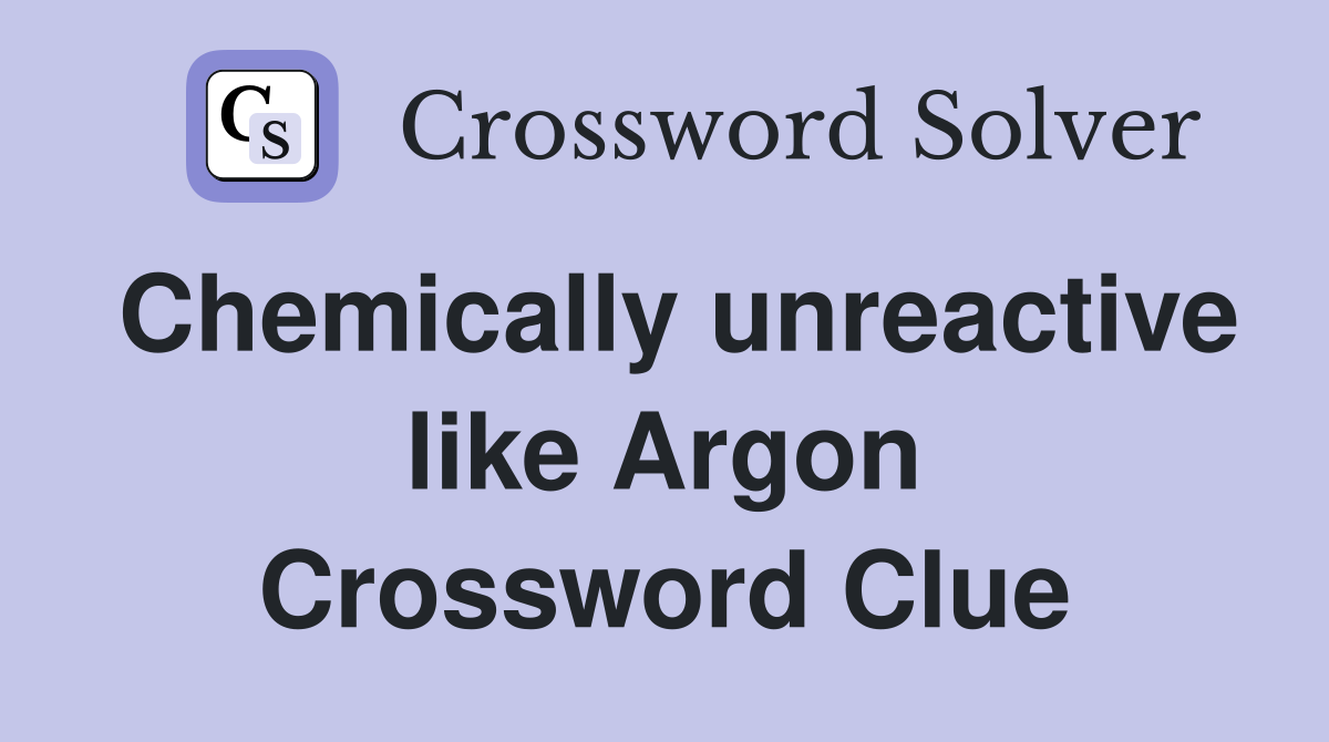 Chemically unreactive like Argon Crossword Clue