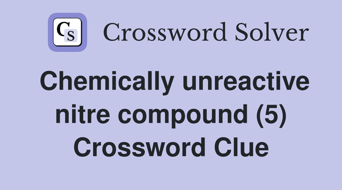 Chemically unreactive nitre compound (5) Crossword Clue