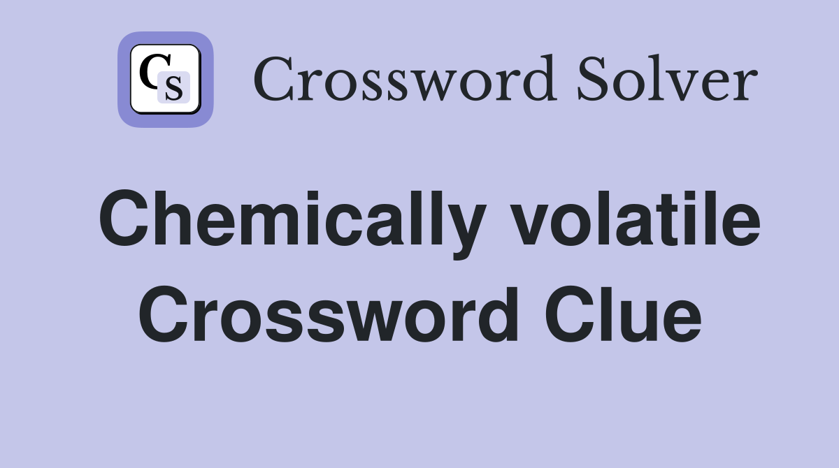Chemically volatile Crossword Clue