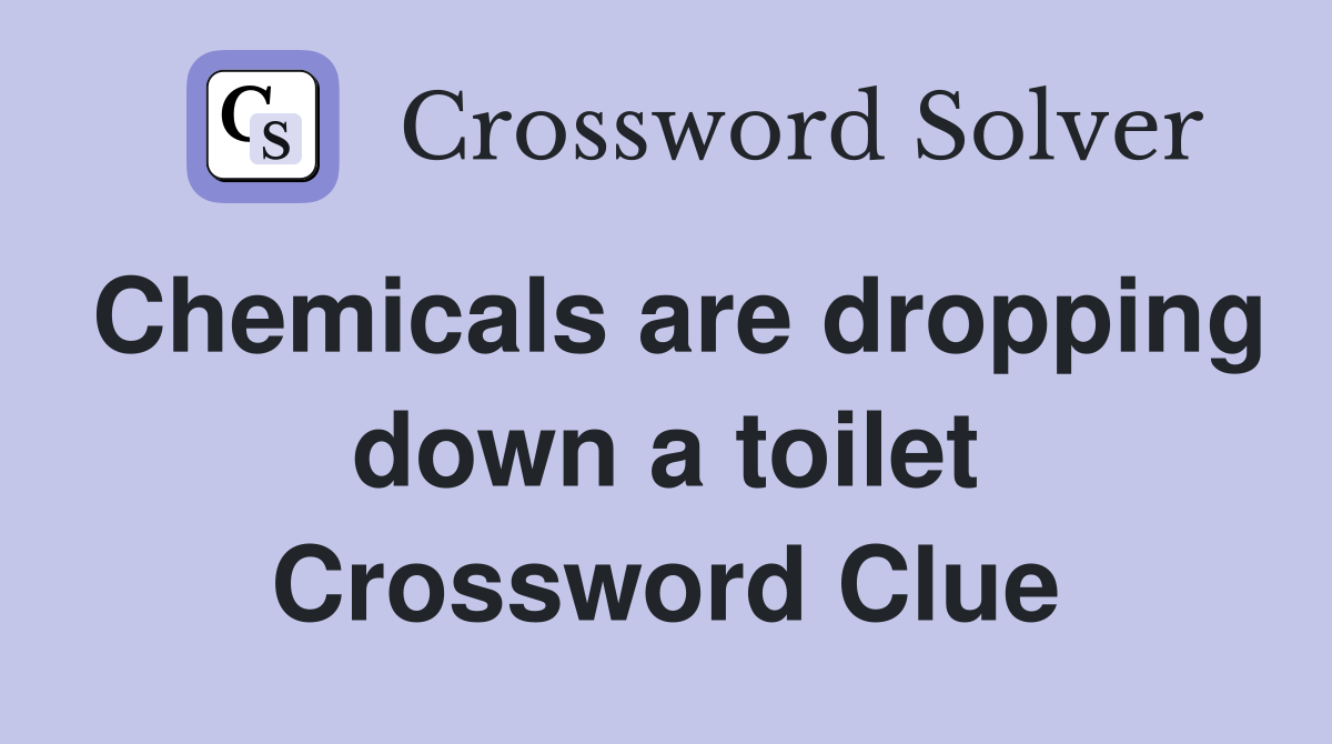 Chemicals are dropping down a toilet Crossword Clue