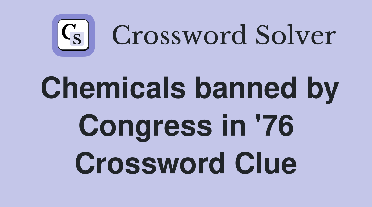 Chemicals banned by Congress in '76 Crossword Clue