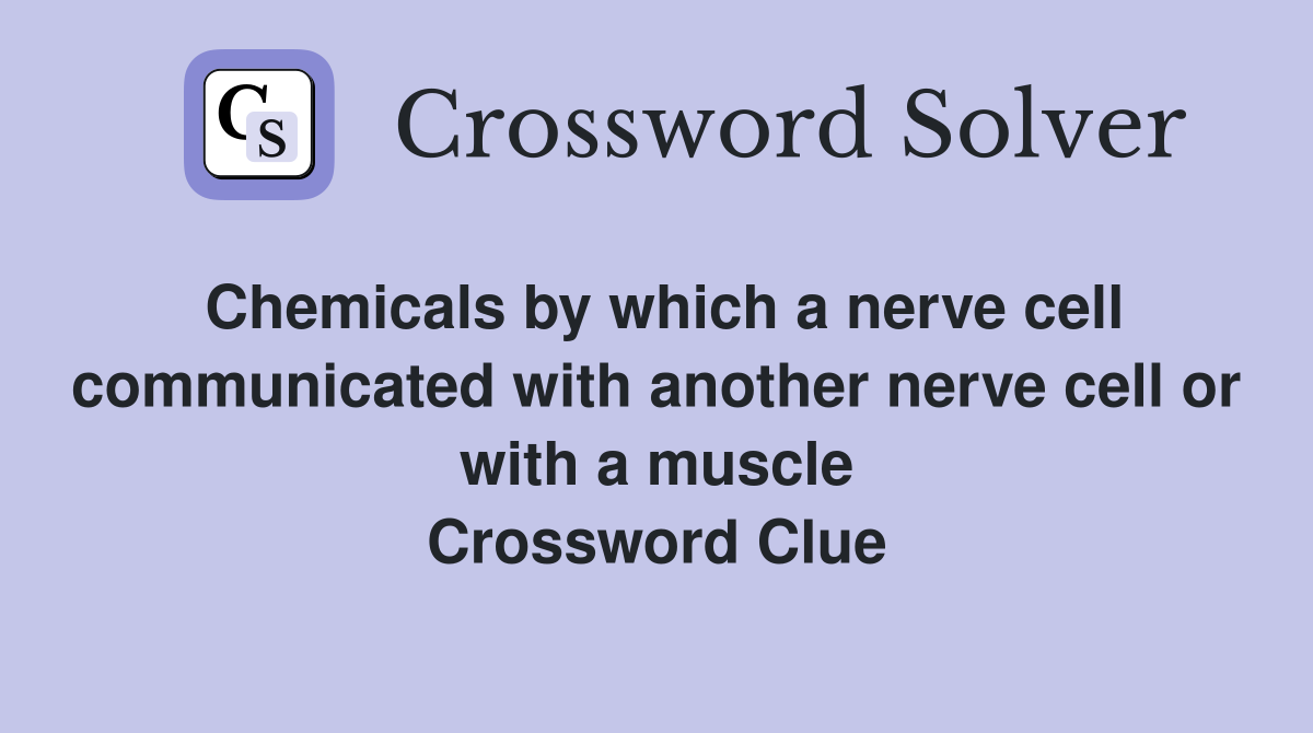 Chemicals by which a nerve cell communicated with another nerve cell or with a muscle Crossword Clue