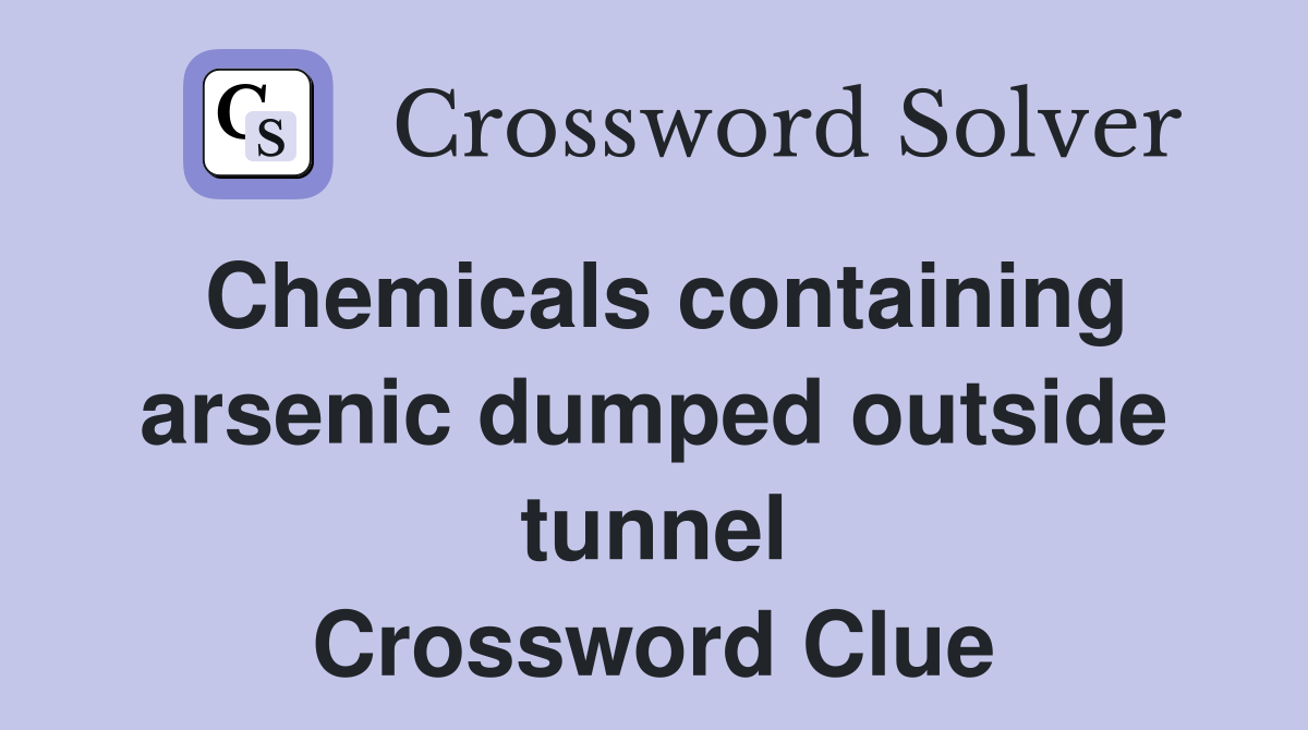 Chemicals containing arsenic dumped outside tunnel Crossword Clue