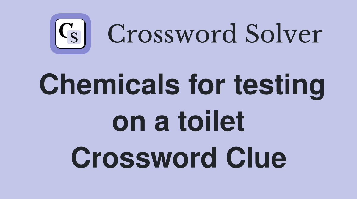 Chemicals for testing on a toilet Crossword Clue