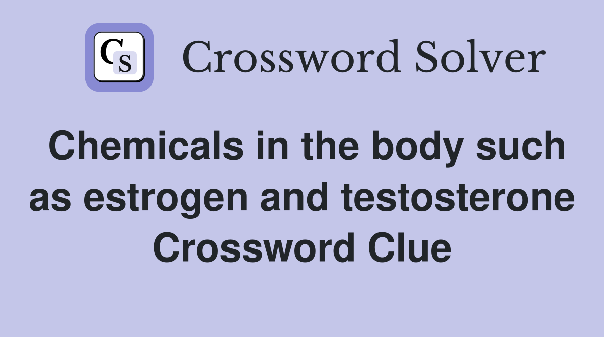 Chemicals in the body such as estrogen and testosterone Crossword Clue