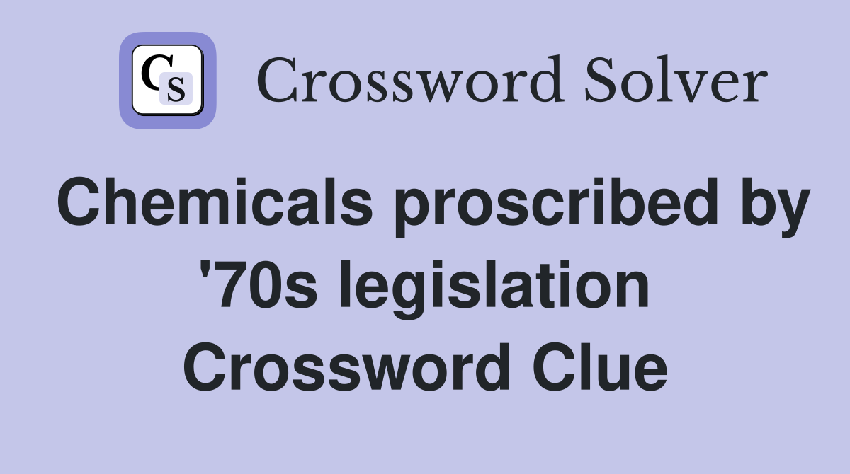 Chemicals proscribed by '70s legislation Crossword Clue