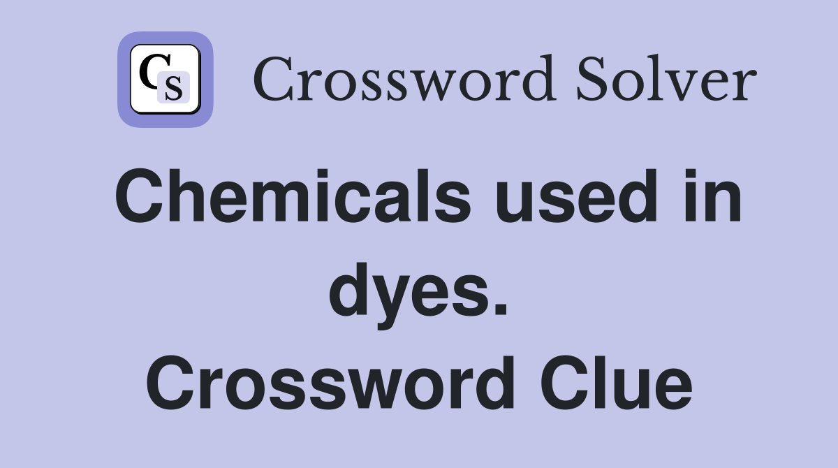 Chemicals used in dyes. Crossword Clue