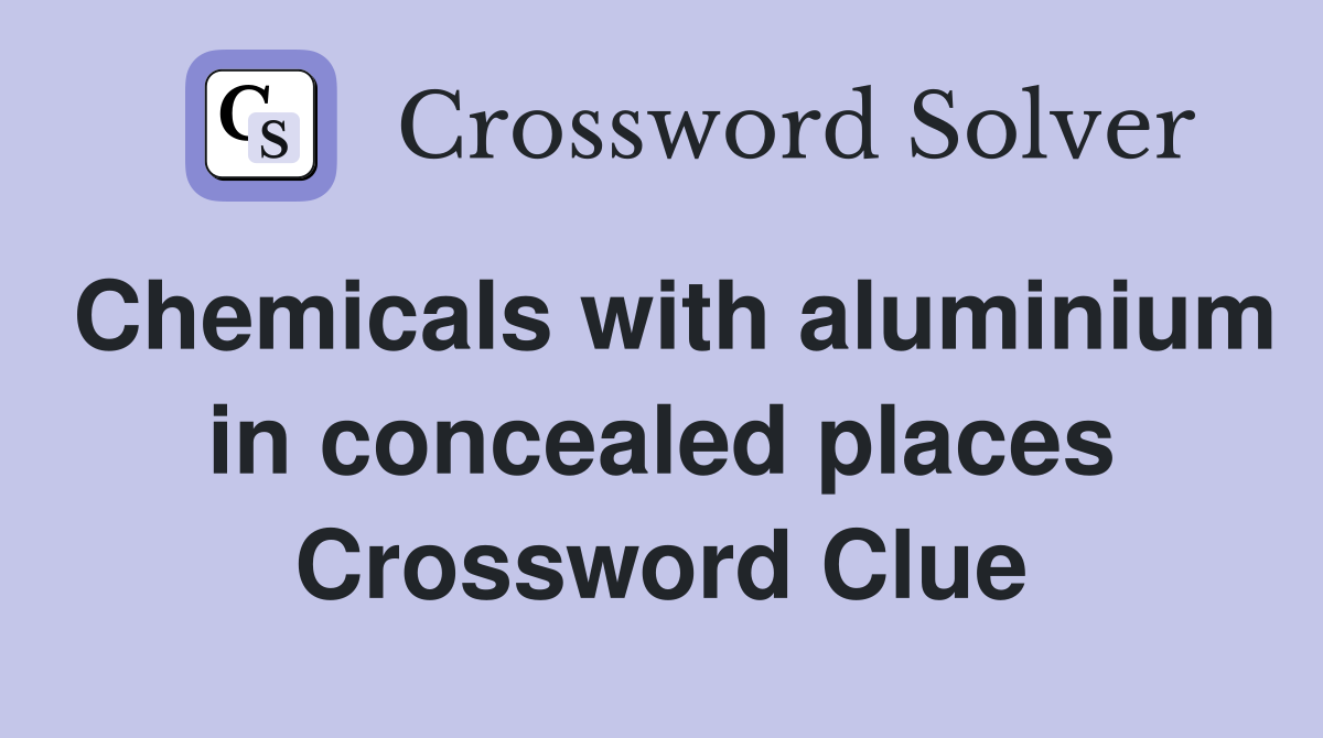 Chemicals with aluminium in concealed places Crossword Clue