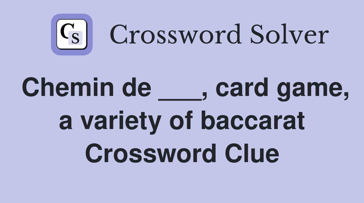 Chemin de ___, card game, a variety of baccarat Crossword Clue