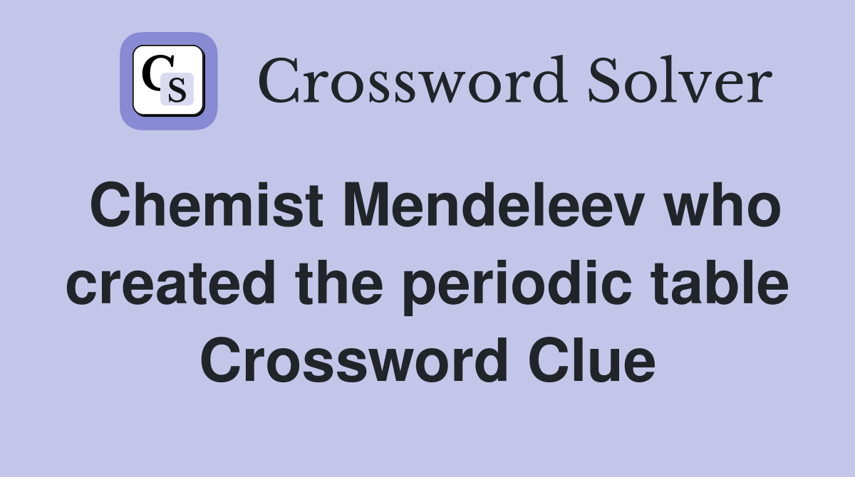 Chemist Mendeleev who created the periodic table Crossword Clue
