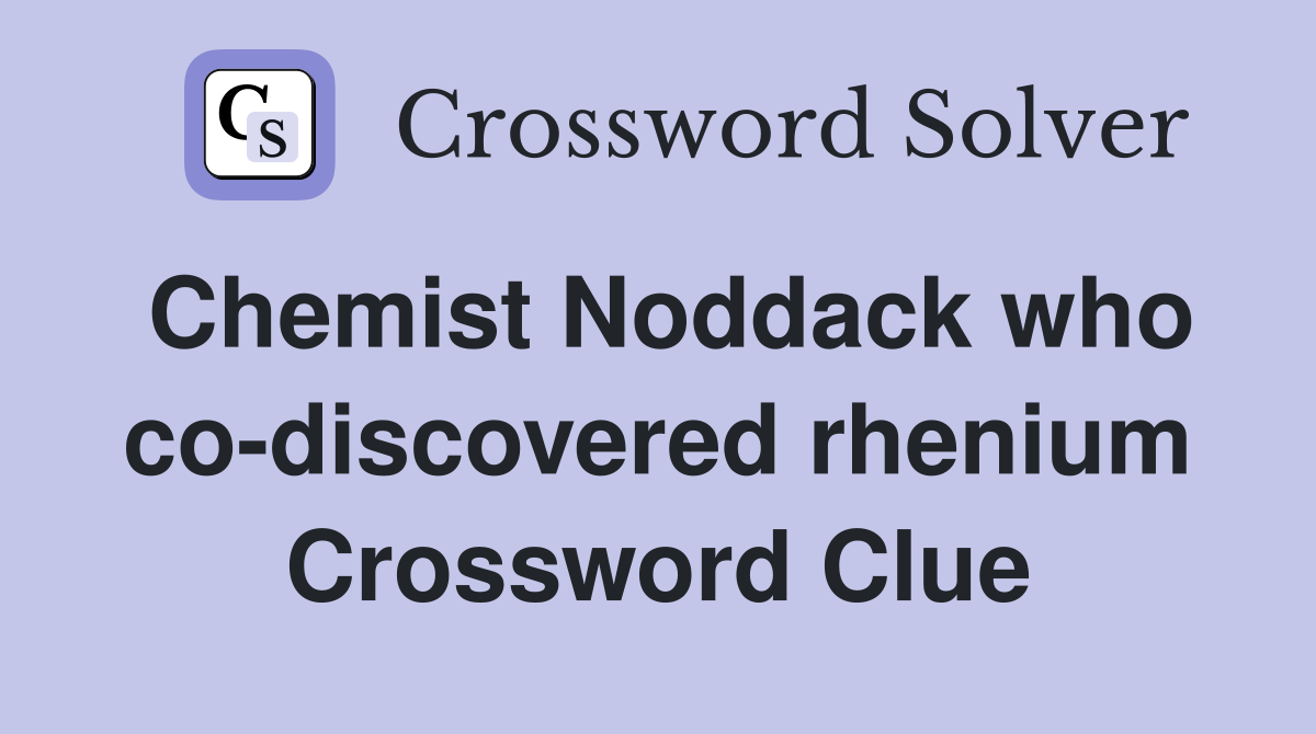 Chemist Noddack who co-discovered rhenium Crossword Clue