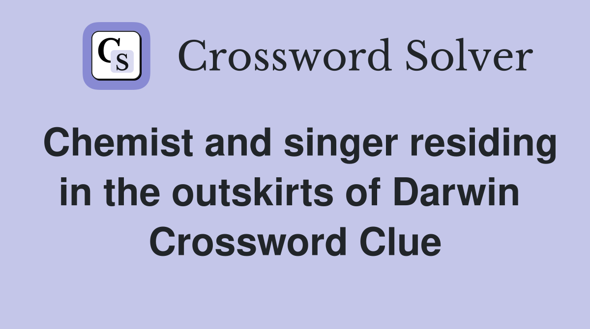 Chemist and singer residing in the outskirts of Darwin  Crossword Clue