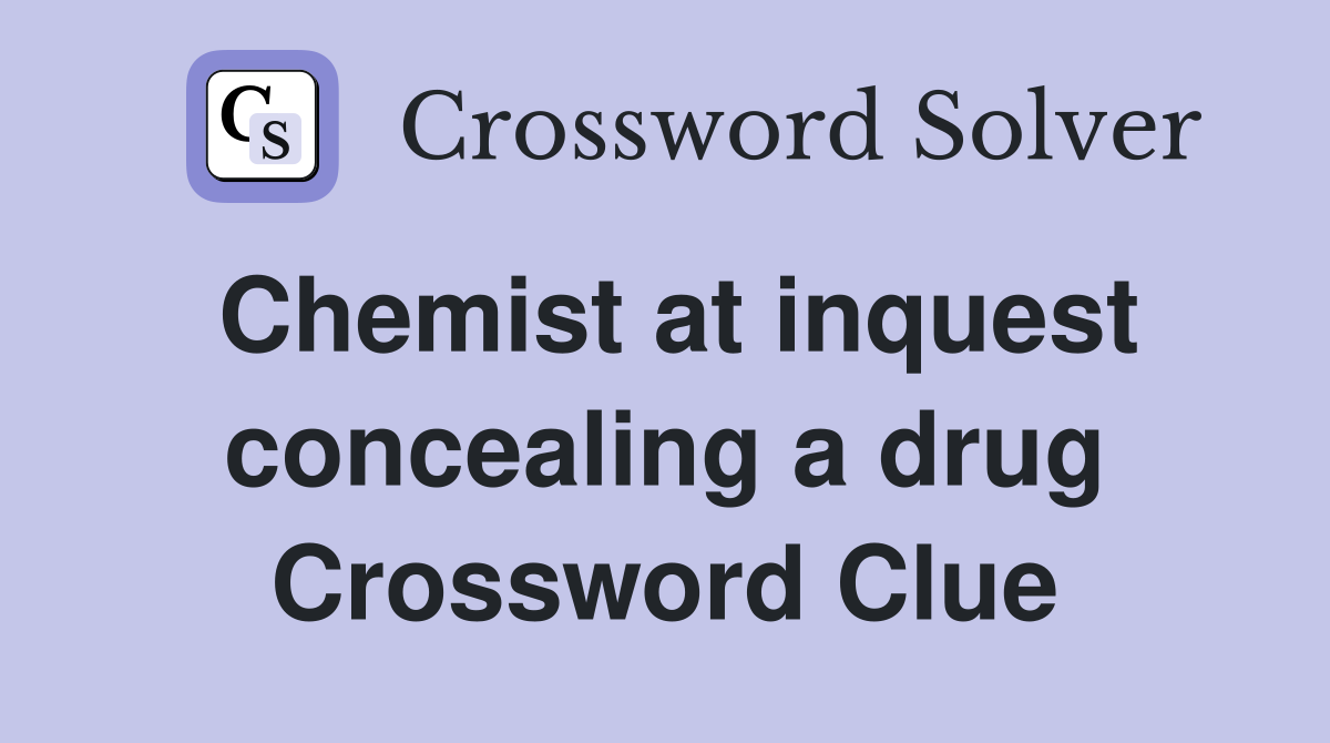 Chemist at inquest concealing a drug Crossword Clue