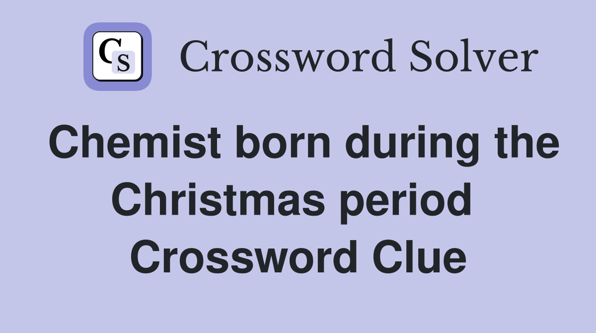 Chemist born during the Christmas period  Crossword Clue
