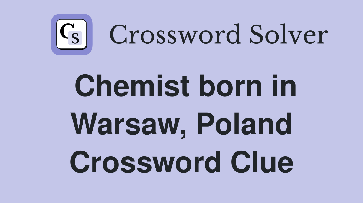 Chemist born in Warsaw, Poland Crossword Clue