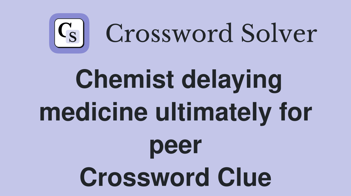 Chemist delaying medicine ultimately for peer Crossword Clue