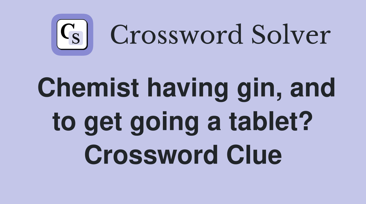 Chemist having gin, and to get going a tablet? Crossword Clue