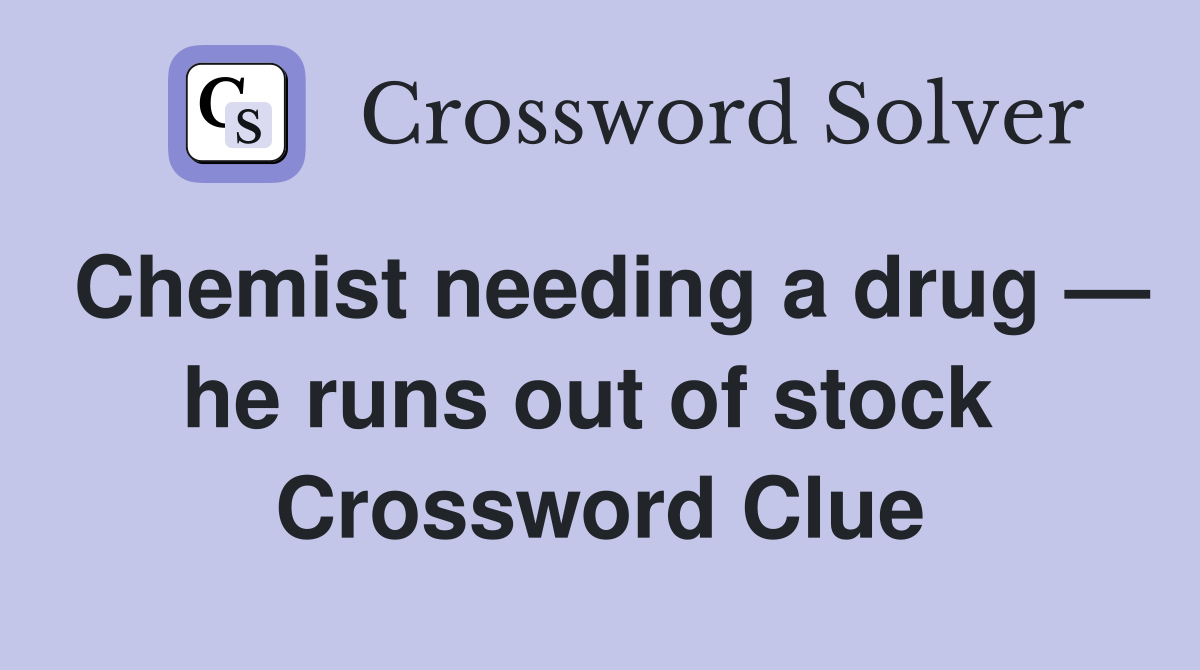 Chemist needing a drug — he runs out of stock  Crossword Clue