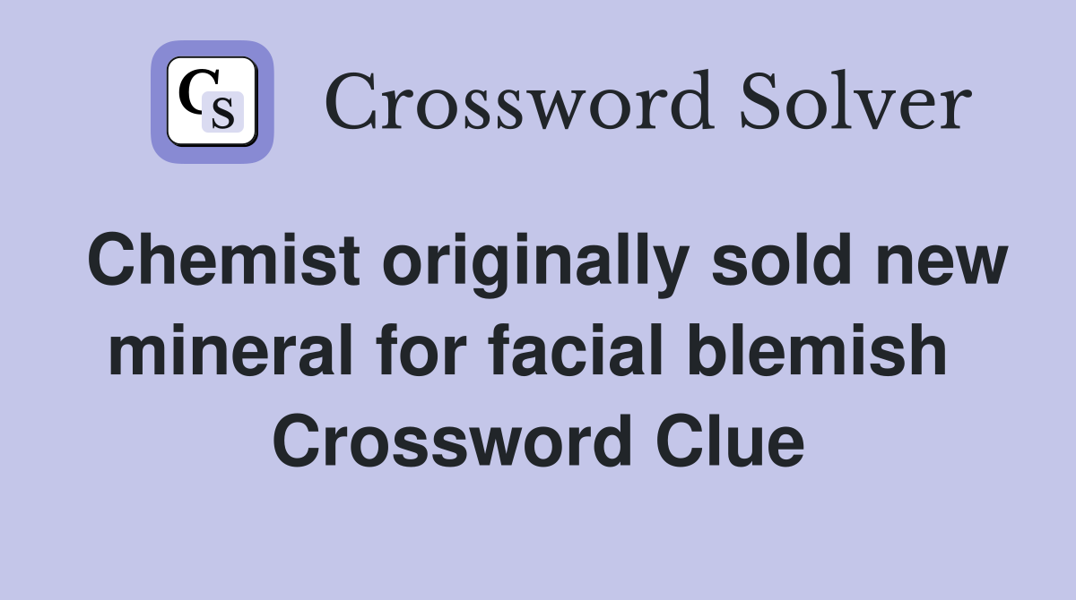 Chemist originally sold new mineral for facial blemish  Crossword Clue