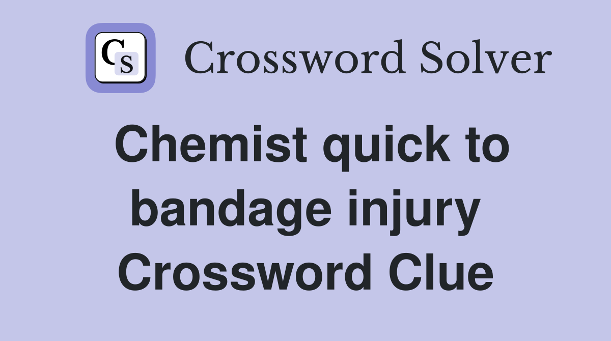 Chemist quick to bandage injury Crossword Clue