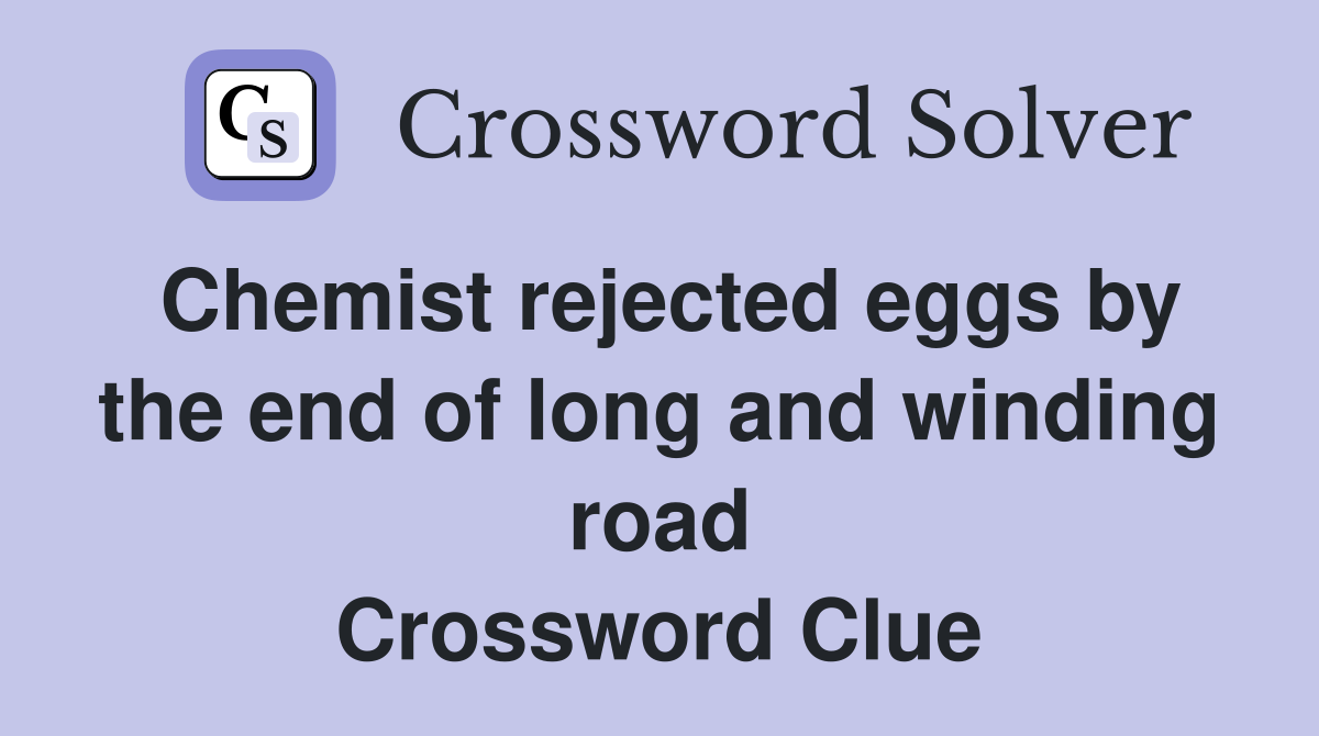 Chemist rejected eggs by the end of long and winding road Crossword Clue