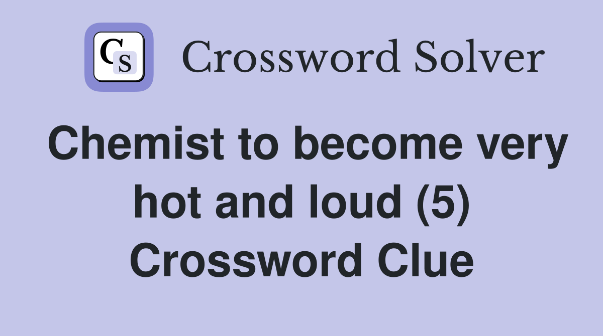 Chemist to become very hot and loud (5) Crossword Clue