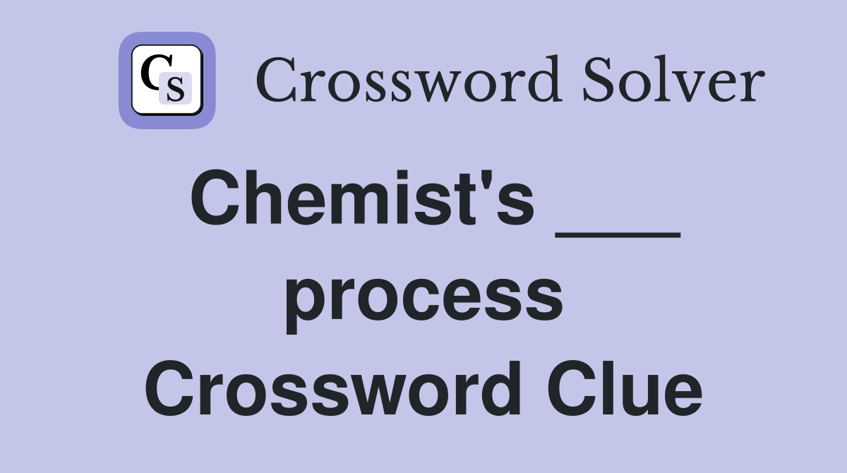 Chemist's ___ process Crossword Clue