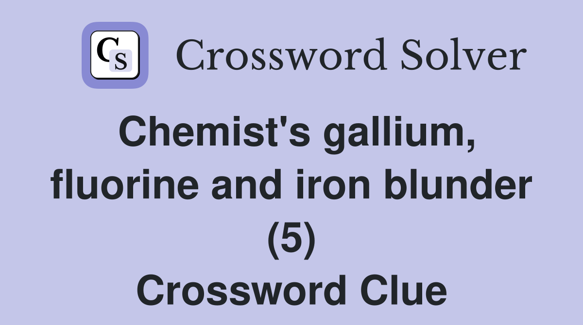 Chemist's gallium, fluorine and iron blunder (5) Crossword Clue