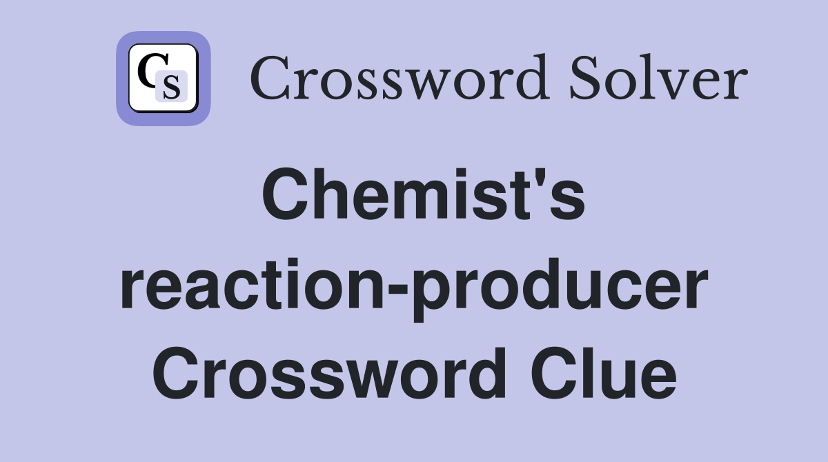 Chemist's reaction-producer Crossword Clue