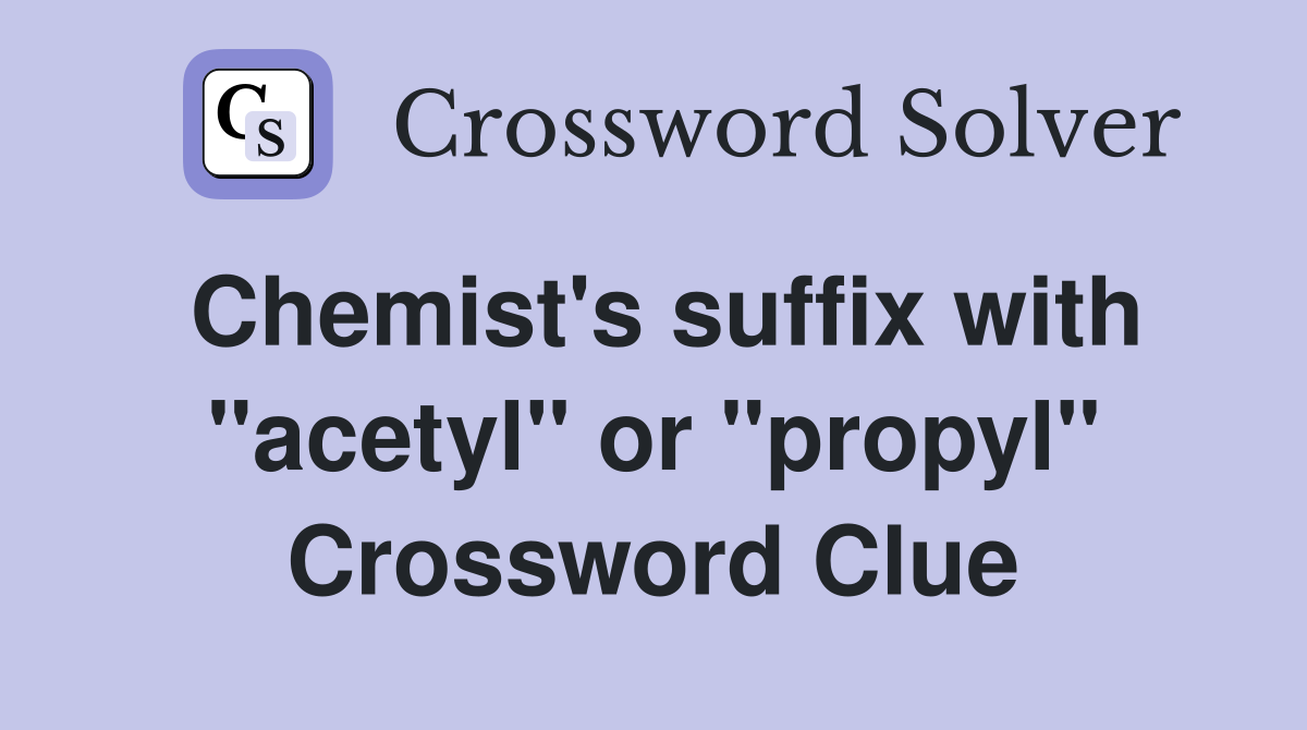 Chemist's suffix with "acetyl" or "propyl" Crossword Clue