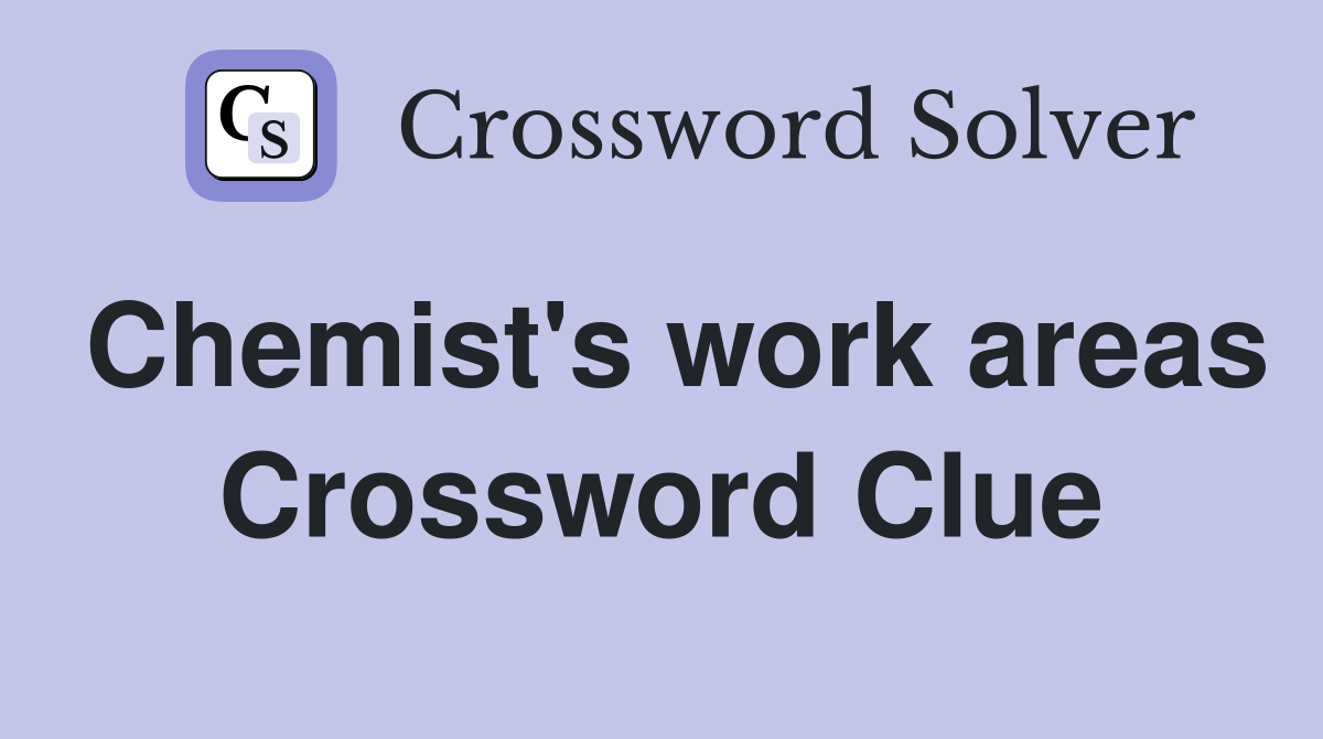 Chemist's work areas Crossword Clue
