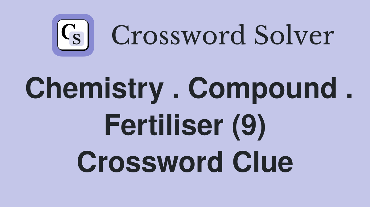 Chemistry . Compound . Fertiliser (9) Crossword Clue