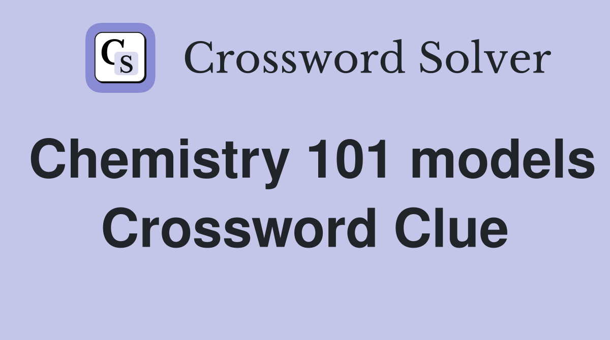 Chemistry 101 models Crossword Clue