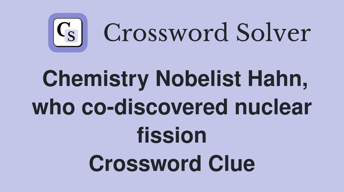 Chemistry Nobelist Hahn, who co-discovered nuclear fission Crossword Clue
