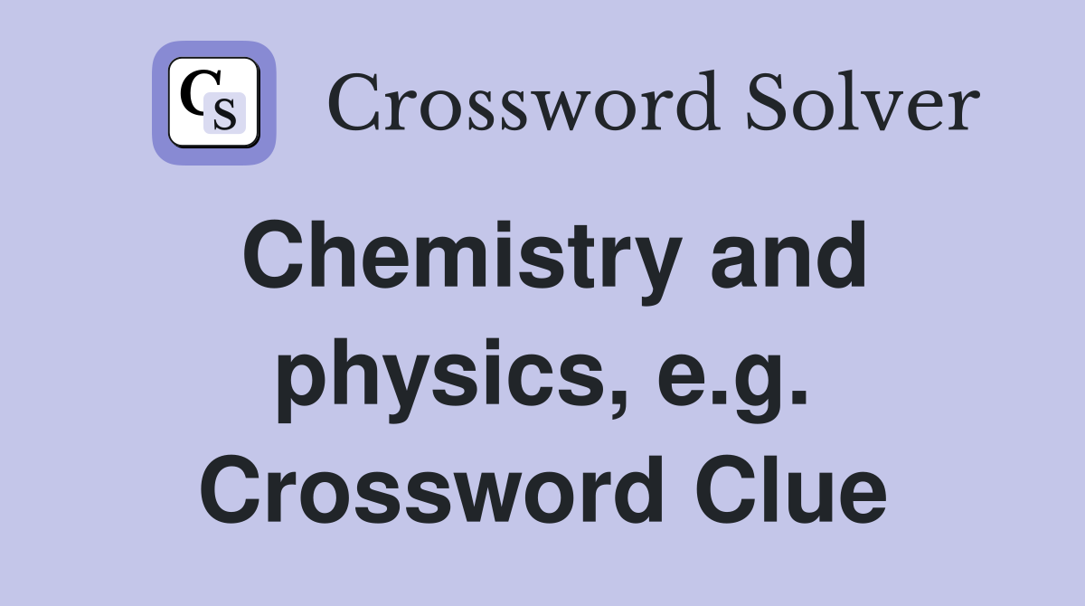 Chemistry and physics, e.g. Crossword Clue