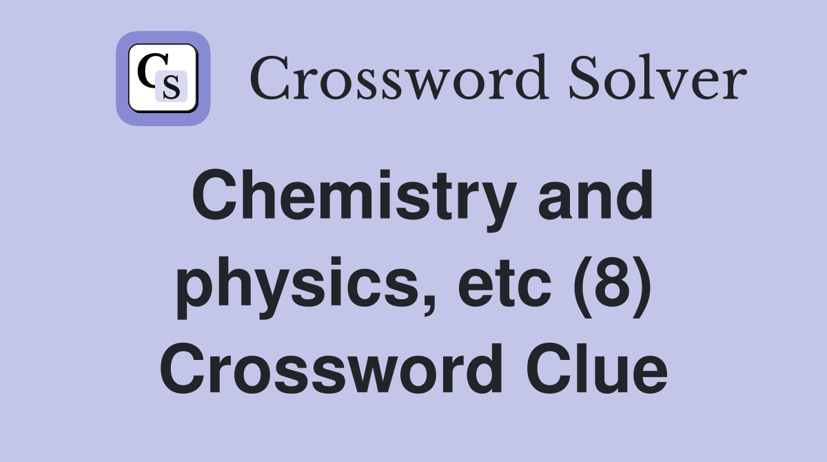 Chemistry and physics, etc (8) Crossword Clue