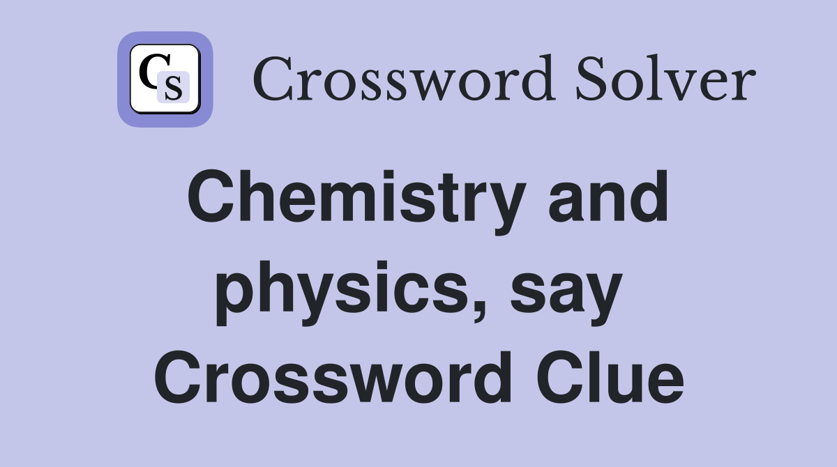 Chemistry and physics, say Crossword Clue