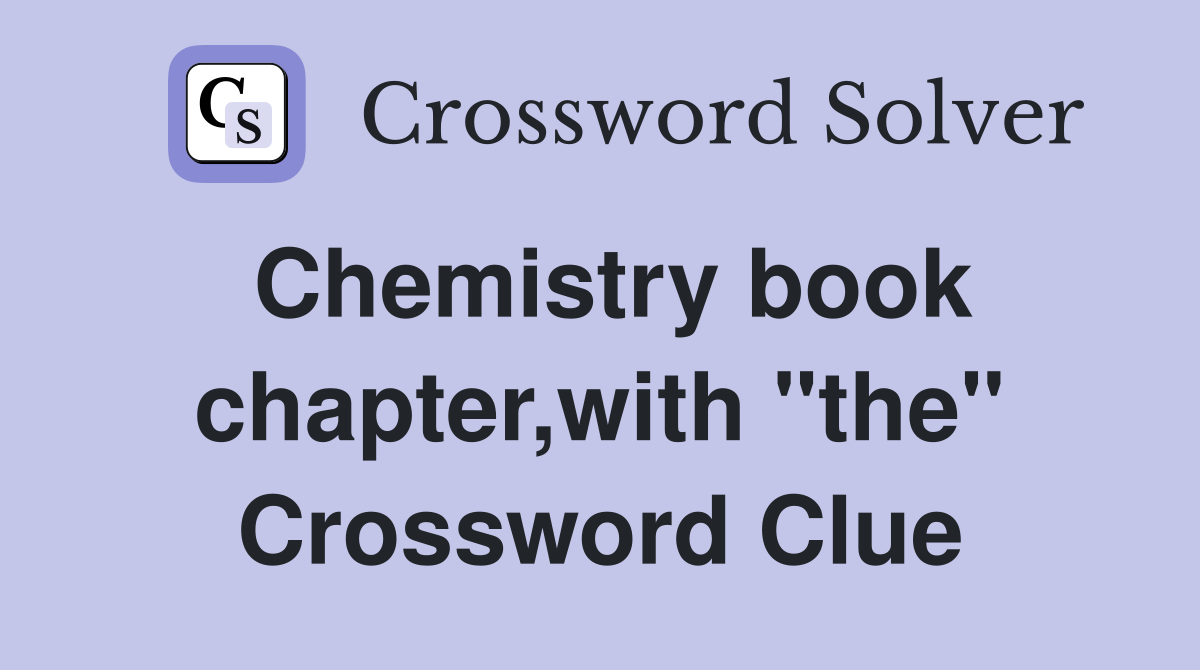 Chemistry book chapter,with "the" Crossword Clue