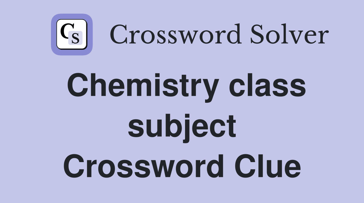 Chemistry class subject Crossword Clue