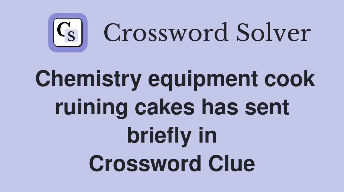 Chemistry equipment cook ruining cakes has sent briefly in Crossword Clue