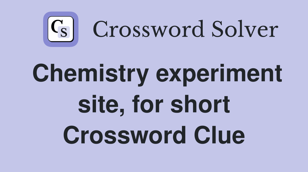 Chemistry experiment site, for short Crossword Clue