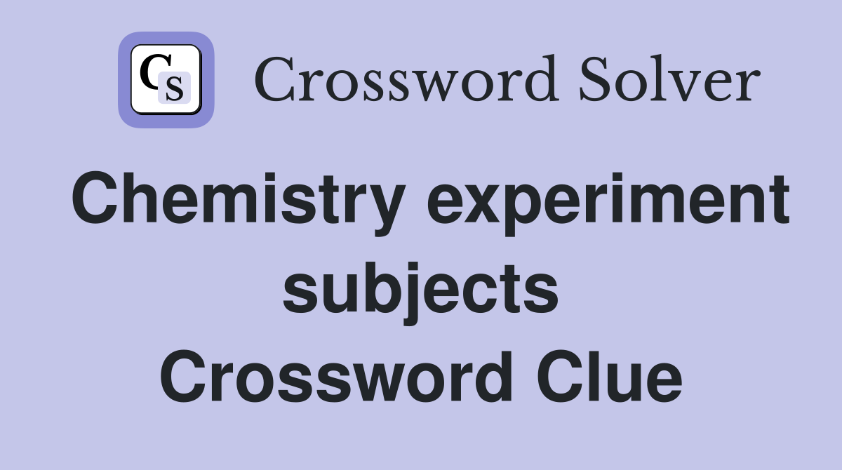 Chemistry experiment subjects Crossword Clue