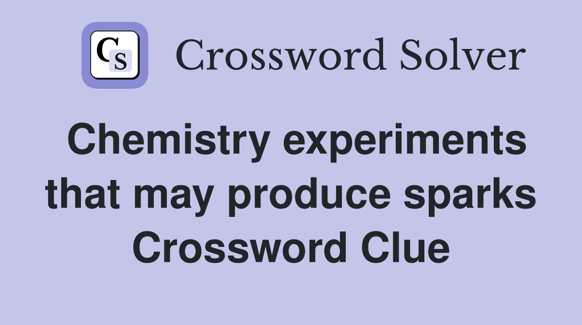 Chemistry experiments that may produce sparks Crossword Clue