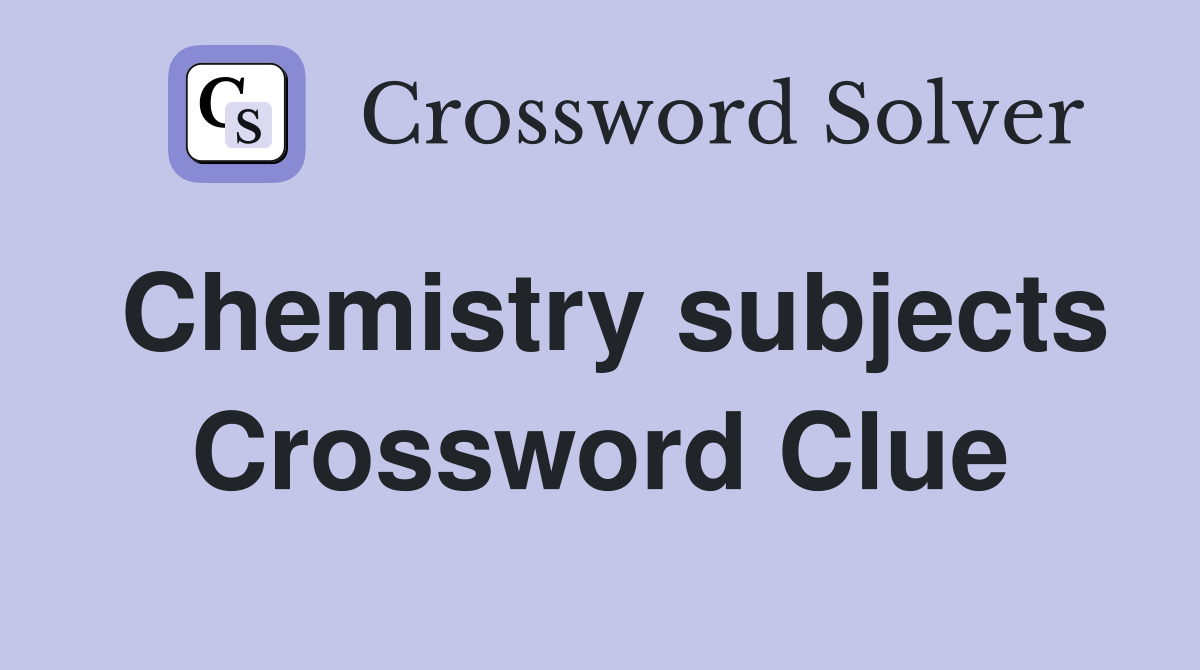 Chemistry subjects Crossword Clue