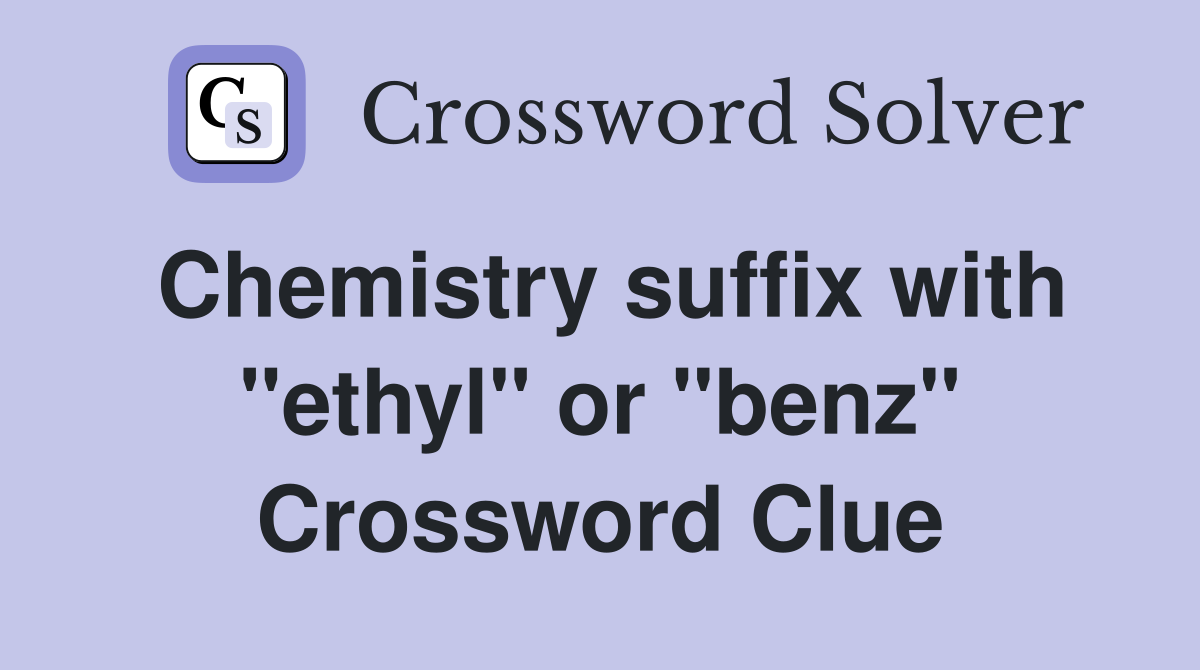 Chemistry suffix with "ethyl" or "benz" Crossword Clue