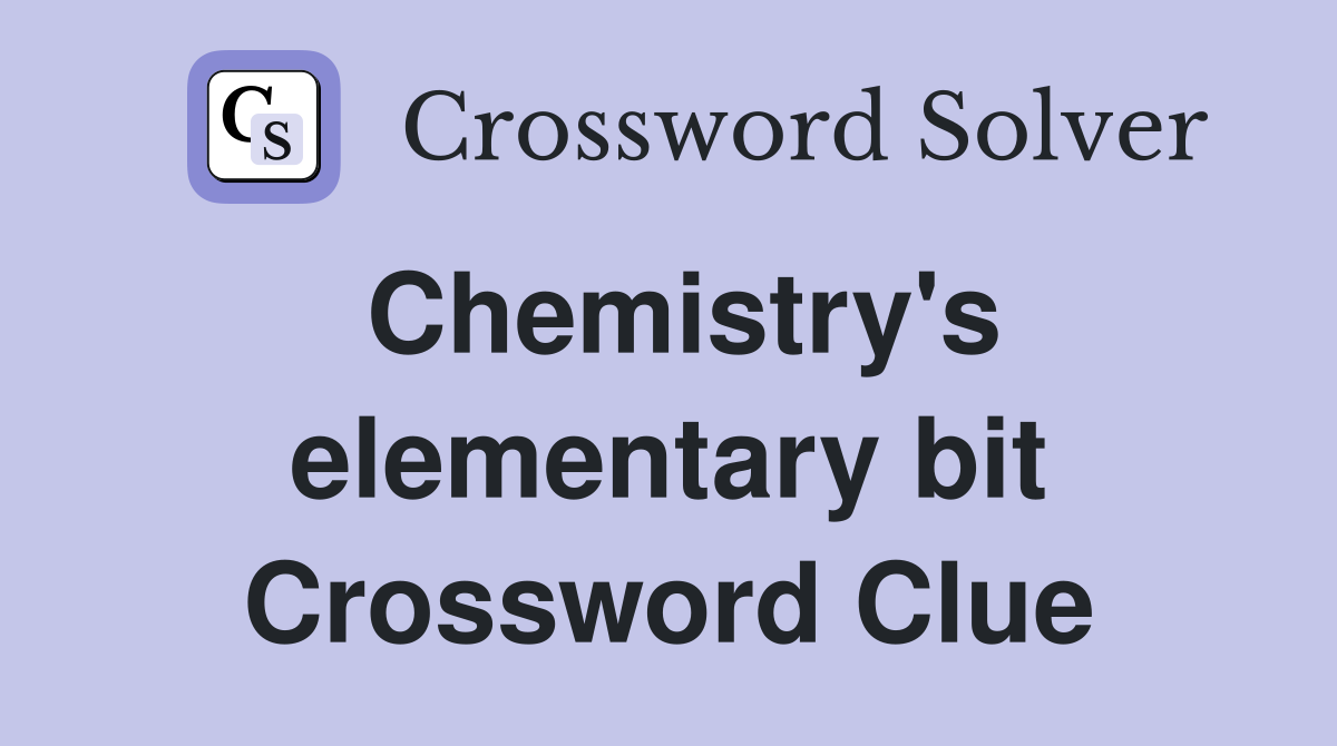 Chemistry's elementary bit Crossword Clue