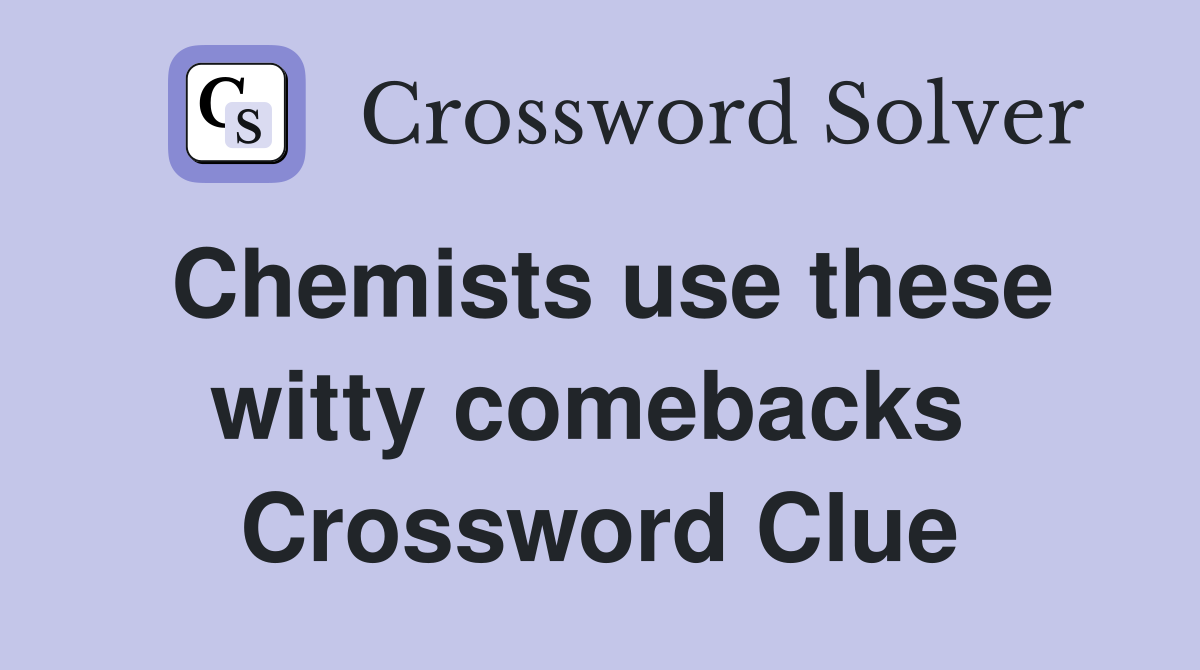 Chemists use these witty comebacks  Crossword Clue